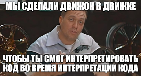 Мем с кадром из передачи “Тачку на прокачку” – “Мы сделали движок в движе, чтобы ты смог интерпретировать код во время интерпретации кода”